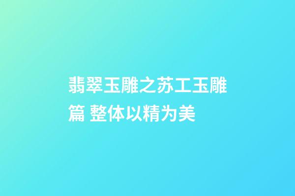 翡翠玉雕之苏工玉雕篇 整体以精为美